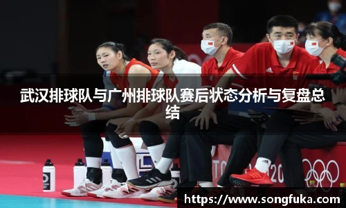武汉排球队与广州排球队赛后状态分析与复盘总结