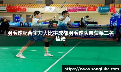 羽毛球配合实力大比拼成都羽毛球队荣获第三名佳绩