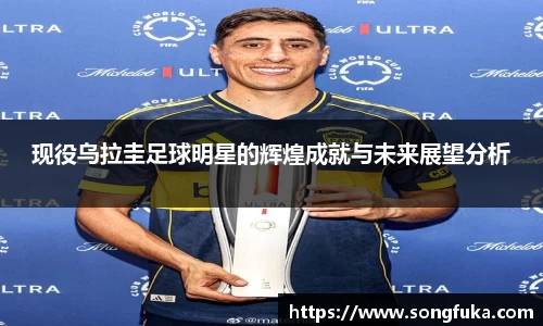 现役乌拉圭足球明星的辉煌成就与未来展望分析